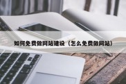 如何免费做网站建设（怎么免费做网站）